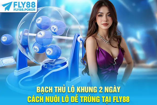 Bạch Thủ Lô Khung 2 Ngày - Cách Nuôi Lô Dễ Trúng Tại Fly88